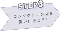 STEP3 コンタクトレンズを買いに行こう!