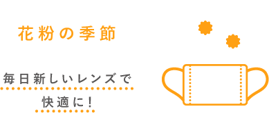 花粉の季節毎日新しいレンズで快適に！