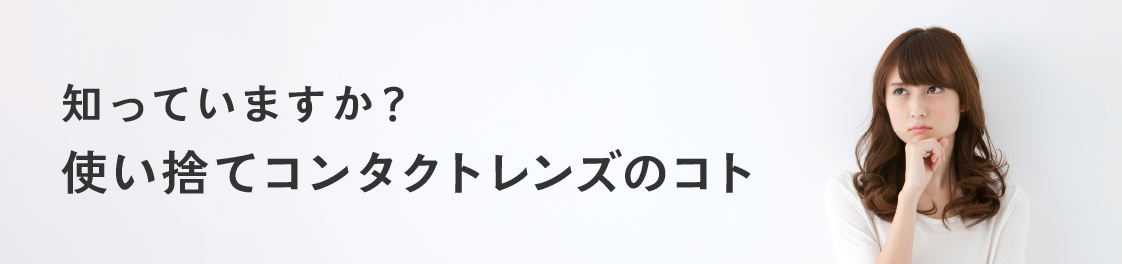 知っていますか？ 使い捨てコンタクトレンズのコト