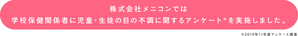 株式会社メニコンでは学校保健関係者に児童・生徒の目の不調に関するアンケート※を実施しました。※2019年11年度アンケート調査