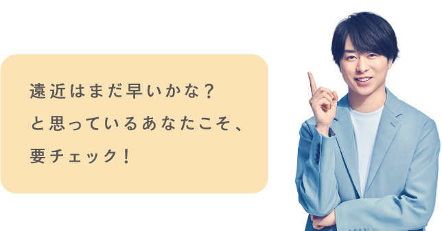 遠近はまだ早いかな？と思っているあなたこそ、要チェック！