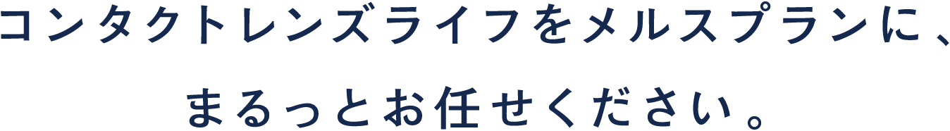 コンタクトレンズライフをメルスプランに、まるっとお任せください。