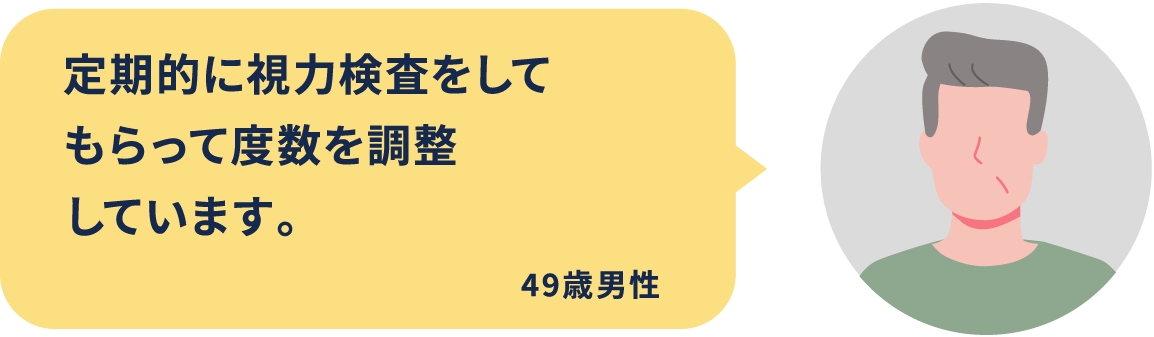 定期的に視力検査をしてもらって度数を調整しています。49歳男性