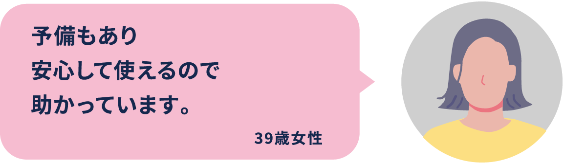 予備もあり安心して使えるので助かっています。39歳女性