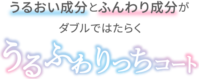 うるおい成分とふんわり成分がダブルではたらく うるふわりっちコート