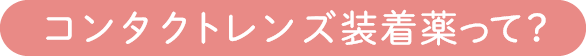 コンタクトレンズ装着薬って？