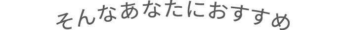そんなあなたにおすすめ