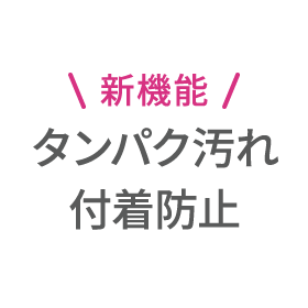 新機能 タンパク汚れ付着防止