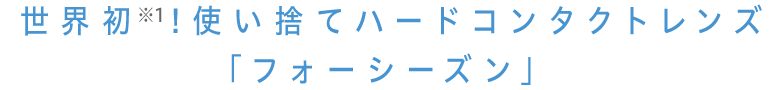  世界初！使い捨てハードコンタクトレンズ「フォーシーズン」