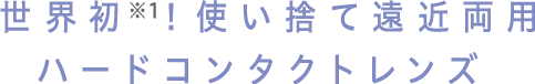  世界初！使い捨て遠近両用ハードコンタクトレンズ