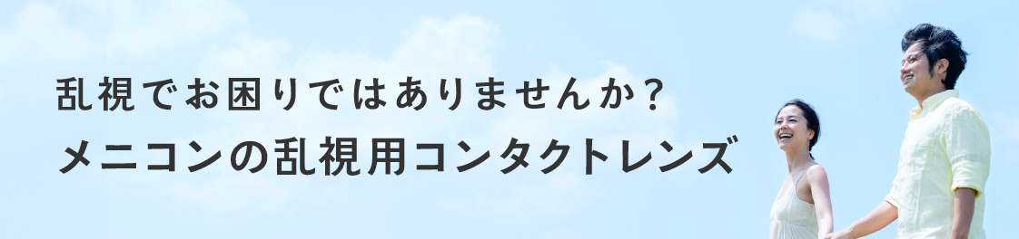 乱視でお困りではありませんか？ メニコンの乱視用コンタクトレンズ