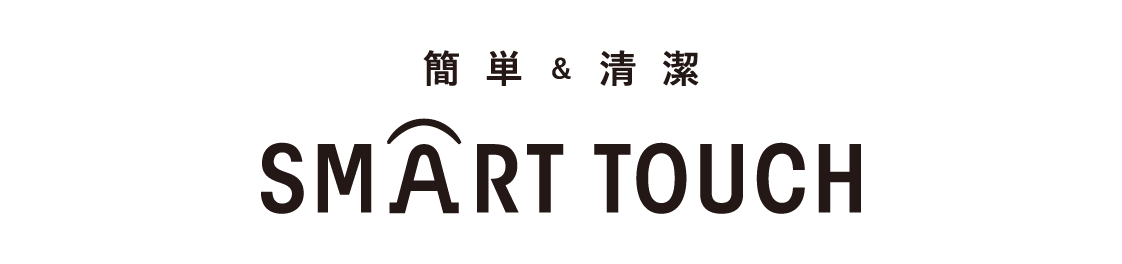 簡単&清潔 SMART TOUCH