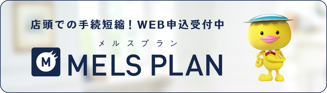 店頭での手続短縮!WEB申込受付中 メルスプラン