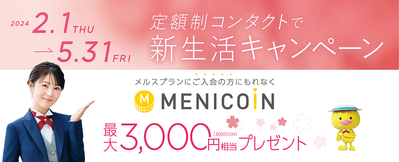 定額制コンタクトで新生活キャンペーン メルスプランにご入会の方にもれなくメニコン最大3,000円相当プレゼント 2024年2月1日から5月31日まで