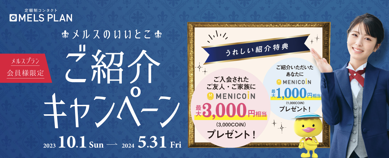 メルスのいいとこ メルスプラン会員様限定ご紹介キャンペーン ご入会されたご友人・ご家族にメニコイン最大3,000円相当プレゼント ご紹介いただいた方あなたにメニコイン最大1,000円相当プレゼント 2023年10月1日から2024年5月31日まで