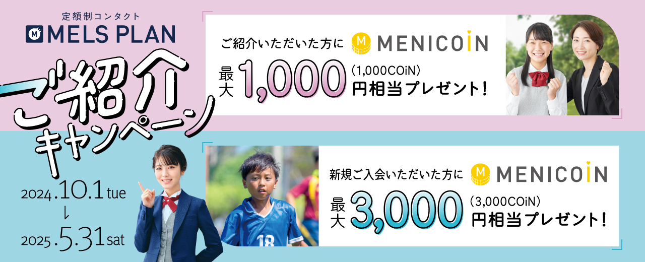 ご紹介キャンペーン メルスプランに新規でご入会いただいた方にメニコイン最大3,000円相当プレゼント ご紹介いただいた方にメニコイン最大1,000円相当プレゼント 2024年10月1日から2025年5月31日まで