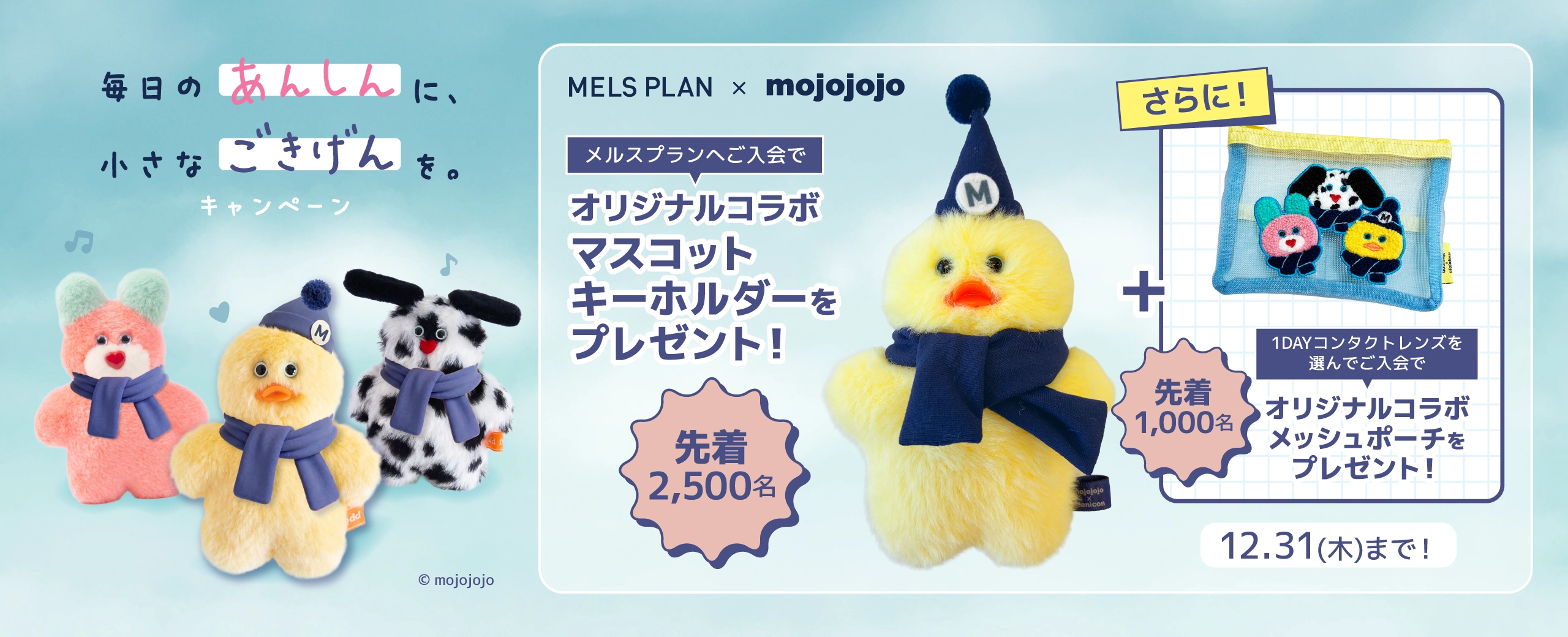 毎日のあんしんに、小さなごきげんを。キャンペーン メルスプランご入会でオリジナルmojojojoコラボマスコットキーボルダーをプレゼント さらに1DAYコンタクトレンズを選んでご入会でオリジナルmojojojoコラボメッシュポーチをプレゼント キャンペーン期間 2026年12月31日 木曜日 まで