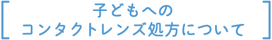 子どもへのコンタクトレンズ処方について