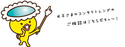 お子さまのコンタクトレンズのご相談はこちらだキュ〜!