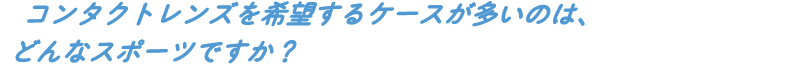 コンタクトレンズを希望するケースが多いのは、どんなスポーツですか?