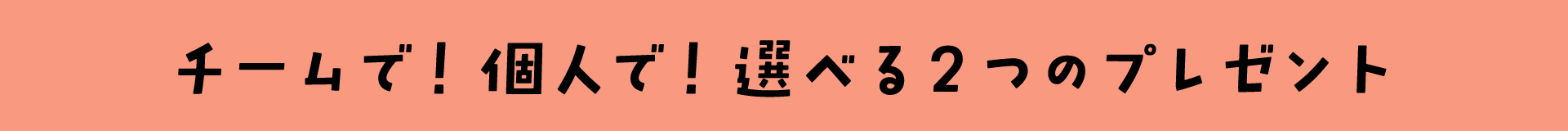 チームで！個人で！選べる2つのプレゼント