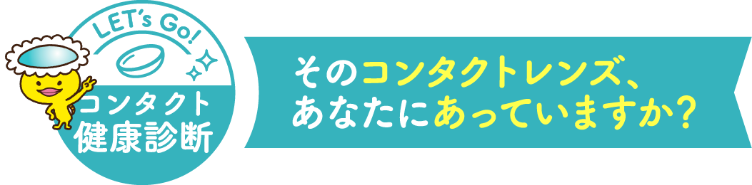 コンタクト健康診断 そのコンタクトレンズあなたにあっていますか？