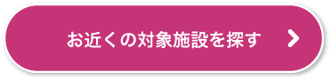 お近くの対象施設を探す