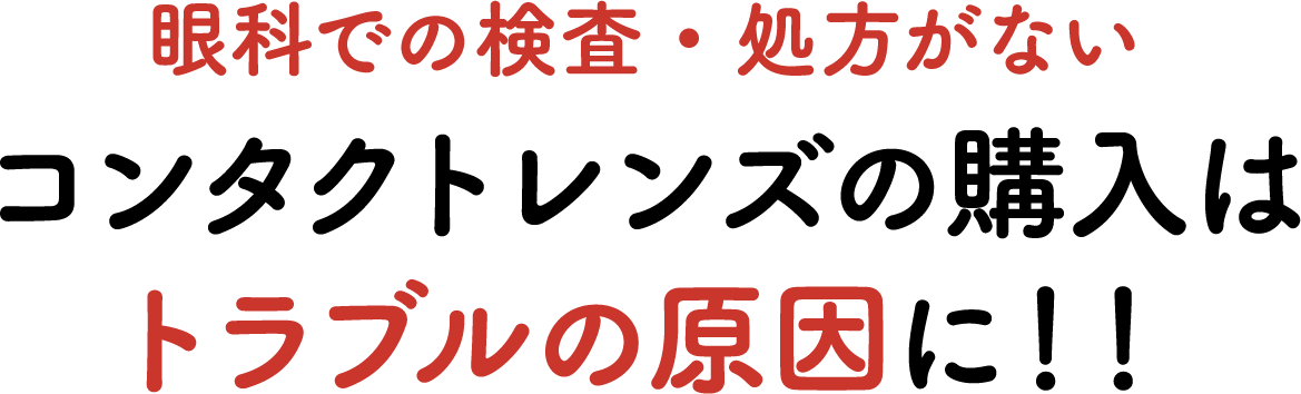 眼科での検査・処方を受けていないコンタクトレンズの購入はトラブルの原因に！！