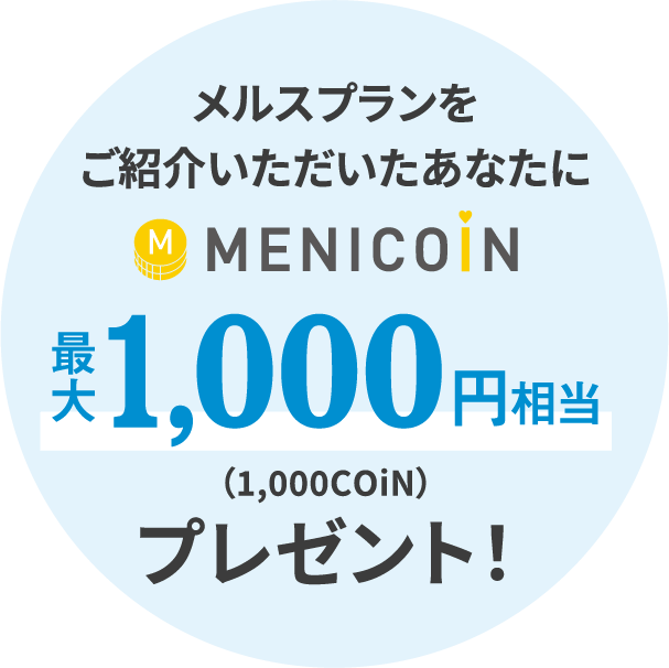 メルスプランをご紹介いただいたあなたにMENICOiN最大1,000円相当（1,000COiN）プレゼント！