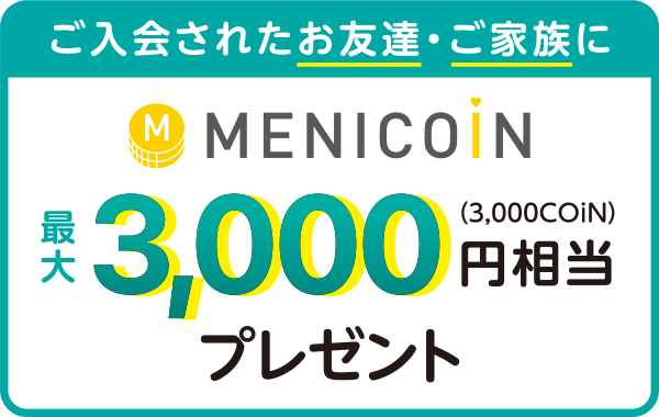 ご入会されたお友達・ご家族にMENICOiN最大3,000円相当（3,000コイン）をプレゼント