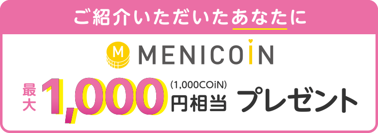 ご紹介いただいたあなたにMENICOiN最大1,000円相当（1,000コイン）プレゼント