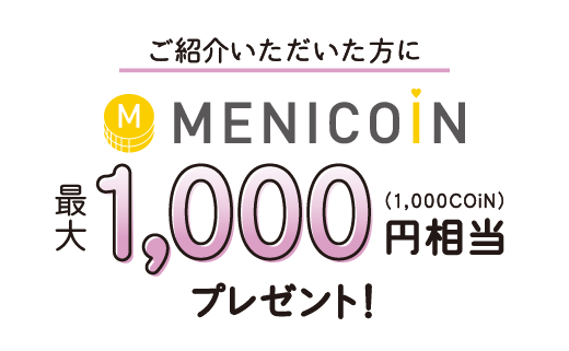 ご紹介いただいた方に menicoin 最大1,000円相当プレゼント!