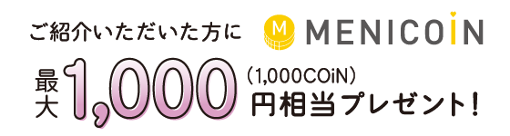 ご紹介いただいた方に menicoin 最大1,000円相当プレゼント!