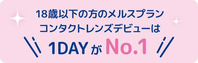 18歳以下の方のメルスプランコンタクトデビューは1dayがナンバーワン