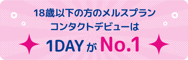 18歳以下の方のメルスプランコンタクトデビューは1dayがナンバーワン