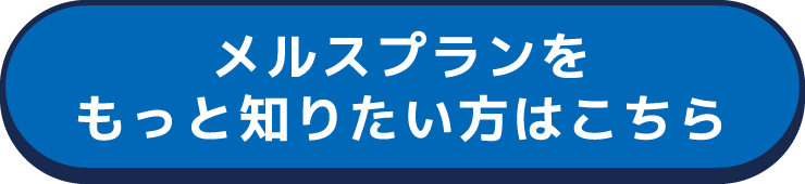 メルスプランをもっと知りたい方はこちら
