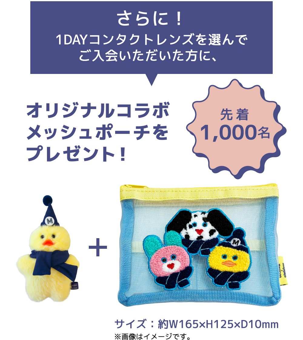 さらに!1DAYコンタクトレンズを選んでご入会いただいた方に、オリジナルコラボメッシュポーチをプレゼント!先着1,000名