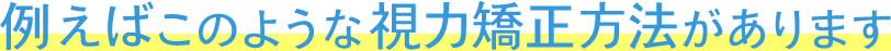 例えばこのような視力矯正方法があります