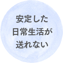 安定した日常生活が送れない