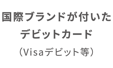 国際ブランドが付いたデビットカード（Visaデビット等）