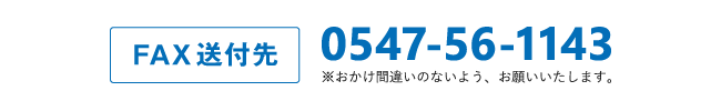 FAX送付先 0547-56-1143 ※おかけ間違いのないよう、お願いいたします。