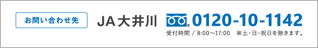 お問い合わせ先 JA大井川 フリーダイヤル0120-10-1142 受付時間/8:00～17:00※土・日・祝日を除きます。