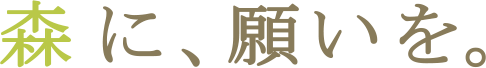 森に、願いを。