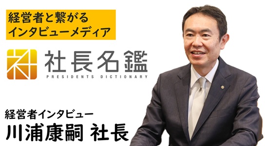 経営者と繋がるインタビューメディア 社長名鑑 川浦康嗣社長