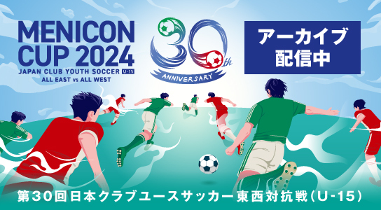 MENICON CUP メニコンカップ 2024 日本クラブユースサッカー東西対抗戦 U-15
