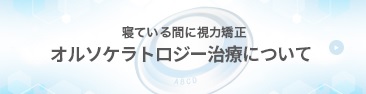 オルソケラトロジーレンズのご紹介