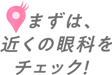 まずは、近くの眼科をチェック！