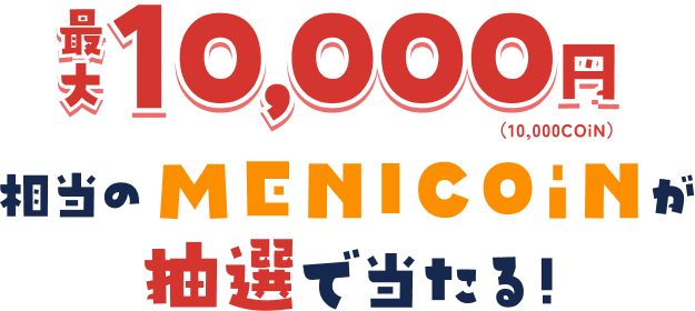 最大10,000円（10,000COiN）相当のMENICOiNが抽選で当たる！
