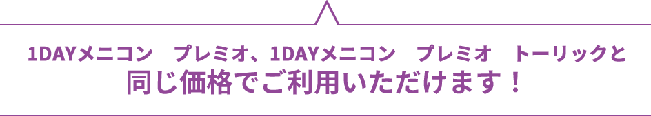 1DAYメニコン　プレミオ、1DAYメニコン　プレミオ　トーリックと
　　　同じ価格でご利用いただけます！