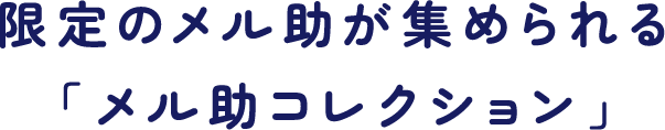 限定のメル助が集められる「メル助コレクション」